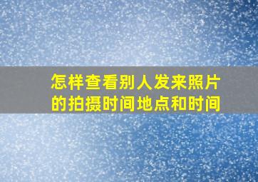 怎样查看别人发来照片的拍摄时间地点和时间