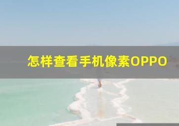 怎样查看手机像素OPPO