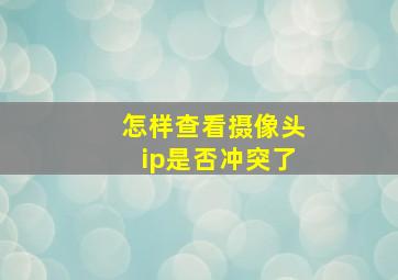 怎样查看摄像头ip是否冲突了