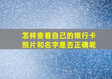 怎样查看自己的银行卡照片和名字是否正确呢