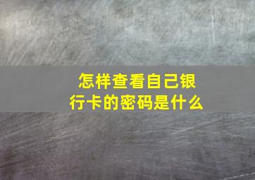 怎样查看自己银行卡的密码是什么