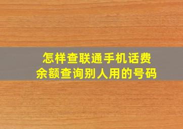 怎样查联通手机话费余额查询别人用的号码