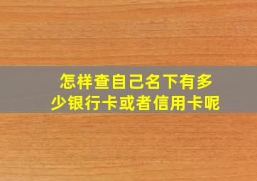 怎样查自己名下有多少银行卡或者信用卡呢