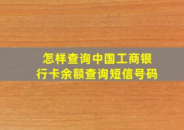 怎样查询中国工商银行卡余额查询短信号码