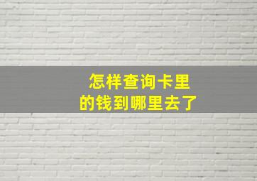 怎样查询卡里的钱到哪里去了