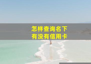 怎样查询名下有没有信用卡