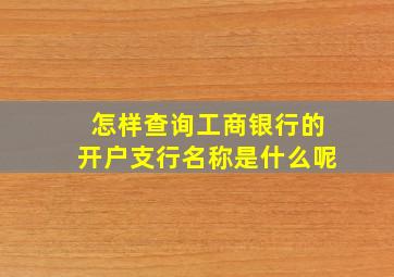 怎样查询工商银行的开户支行名称是什么呢