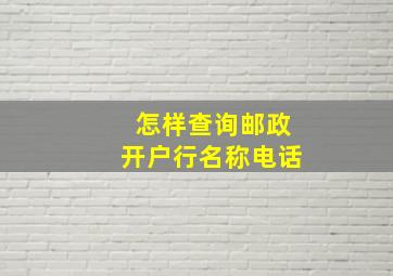 怎样查询邮政开户行名称电话