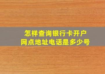 怎样查询银行卡开户网点地址电话是多少号