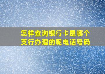 怎样查询银行卡是哪个支行办理的呢电话号码