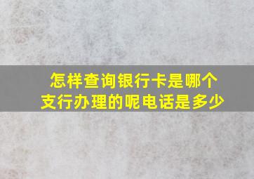 怎样查询银行卡是哪个支行办理的呢电话是多少