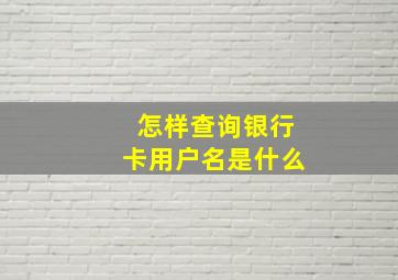 怎样查询银行卡用户名是什么