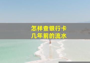 怎样查银行卡几年前的流水