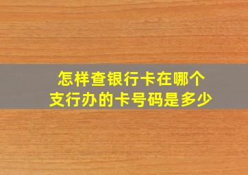 怎样查银行卡在哪个支行办的卡号码是多少