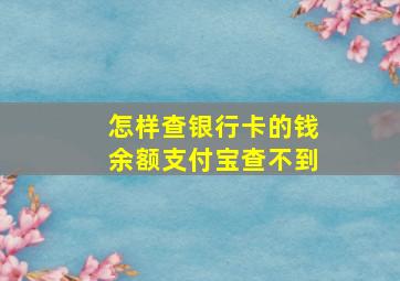 怎样查银行卡的钱余额支付宝查不到