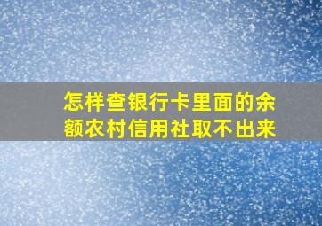 怎样查银行卡里面的余额农村信用社取不出来