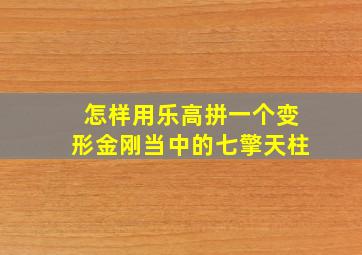 怎样用乐高拼一个变形金刚当中的七擎天柱