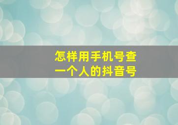 怎样用手机号查一个人的抖音号