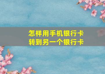 怎样用手机银行卡转到另一个银行卡