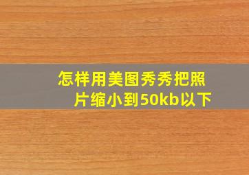 怎样用美图秀秀把照片缩小到50kb以下