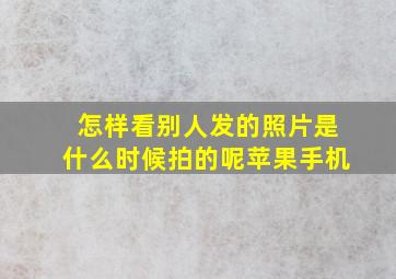 怎样看别人发的照片是什么时候拍的呢苹果手机