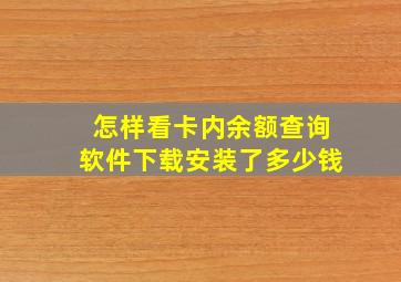 怎样看卡内余额查询软件下载安装了多少钱