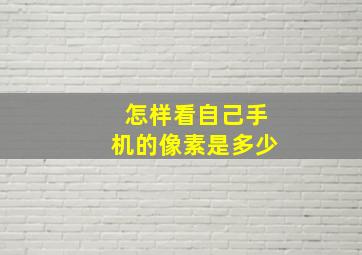 怎样看自己手机的像素是多少