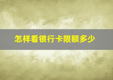 怎样看银行卡限额多少