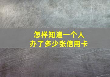 怎样知道一个人办了多少张信用卡