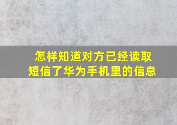 怎样知道对方已经读取短信了华为手机里的信息