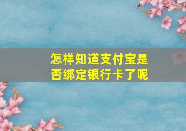 怎样知道支付宝是否绑定银行卡了呢