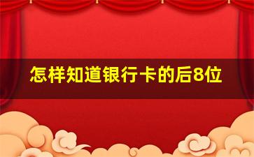 怎样知道银行卡的后8位