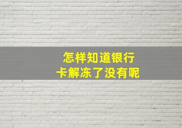 怎样知道银行卡解冻了没有呢