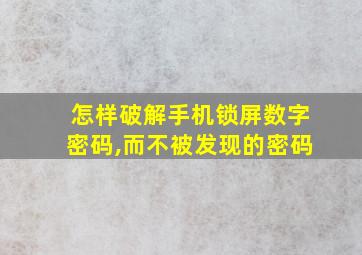 怎样破解手机锁屏数字密码,而不被发现的密码