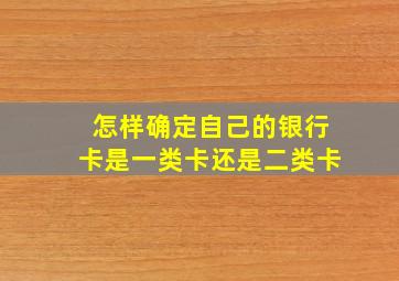 怎样确定自己的银行卡是一类卡还是二类卡