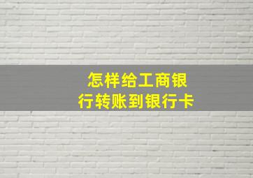 怎样给工商银行转账到银行卡