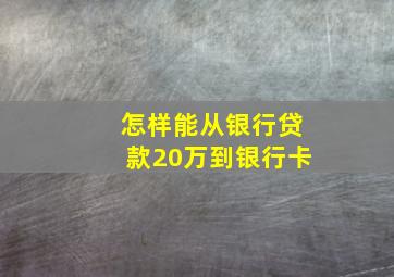 怎样能从银行贷款20万到银行卡