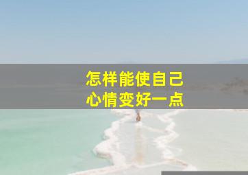 怎样能使自己心情变好一点