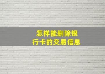 怎样能删除银行卡的交易信息