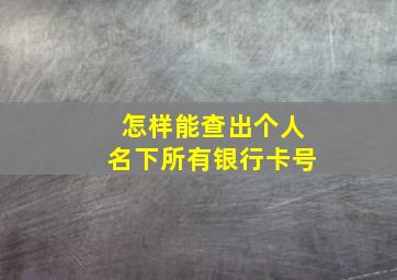 怎样能查出个人名下所有银行卡号