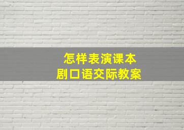 怎样表演课本剧口语交际教案