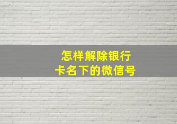 怎样解除银行卡名下的微信号