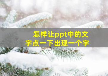 怎样让ppt中的文字点一下出现一个字