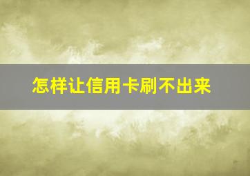 怎样让信用卡刷不出来