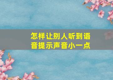 怎样让别人听到语音提示声音小一点