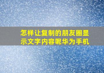 怎样让复制的朋友圈显示文字内容呢华为手机