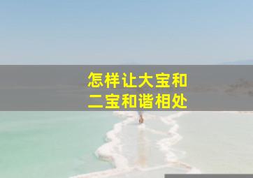 怎样让大宝和二宝和谐相处