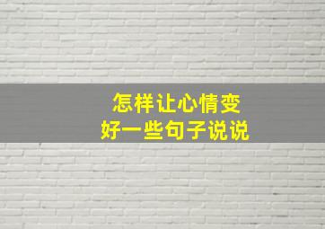 怎样让心情变好一些句子说说