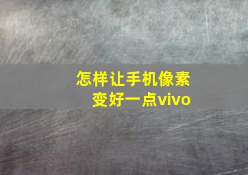 怎样让手机像素变好一点vivo