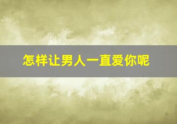 怎样让男人一直爱你呢